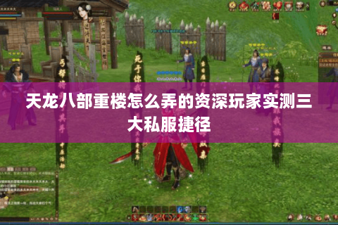 天龙八部重楼怎么弄的资深玩家实测三大私服捷径 天龙八部重楼怎么弄的资深玩家实测三大私服捷径