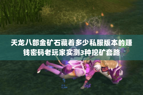 天龙八部金矿石藏着多少私服版本的赚钱密码老玩家实测3种挖矿套路 天龙八部金矿石藏着多少私服版本的赚钱密码老玩家实测3种挖矿套路