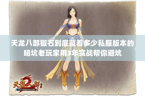 天龙八部锻石到底藏着多少私服版本的暗坑老玩家用3年实战帮你避坑 天龙八部锻石到底藏着多少私服版本的暗坑老玩家用3年实战帮你避坑