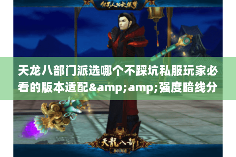 天龙八部门派选哪个不踩坑私服玩家必看的版本适配&强度暗线分析 天龙八部门派选哪个不踩坑私服玩家必看的版本适配&强度暗线分析