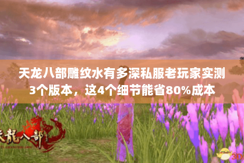 天龙八部雕纹水有多深私服老玩家实测3个版本,这4个细节能省80%成本 天龙八部雕纹水有多深私服老玩家实测3个版本,这4个细节能省80%成本