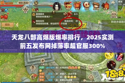 天龙八部高爆版爆率排行,2025实测前五发布网掉落率超官服300% 天龙八部高爆版爆率排行,2025实测前五发布网掉落率超官服300%