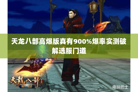 天龙八部高爆版真有900%爆率实测破解选服门道 天龙八部高爆版真有900%爆率实测破解选服门道