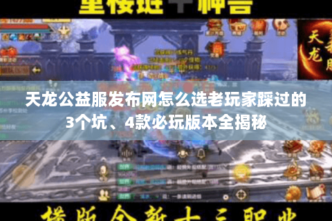 天龙公益服发布网怎么选老玩家踩过的3个坑、4款必玩版本全揭秘 天龙公益服发布网怎么选老玩家踩过的3个坑、4款必玩版本全揭秘