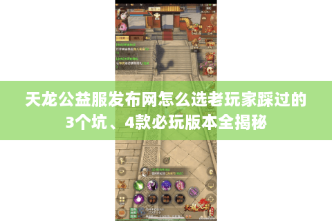 天龙公益服发布网怎么选老玩家踩过的3个坑、4款必玩版本全揭秘 天龙公益服发布网怎么选老玩家踩过的3个坑、4款必玩版本全揭秘