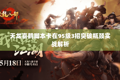 天龙喜鹊脚本卡在95级3招突破瓶颈实战解析 天龙喜鹊脚本卡在95级3招突破瓶颈实战解析