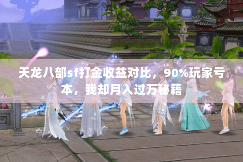 天龙八部sf打金收益对比,90%玩家亏本,我却月入过万秘籍 天龙八部sf打金收益对比,90%玩家亏本,我却月入过万秘籍