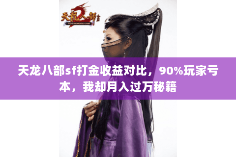 天龙八部sf打金收益对比,90%玩家亏本,我却月入过万秘籍 天龙八部sf打金收益对比,90%玩家亏本,我却月入过万秘籍