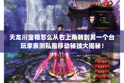 天龙川宝箱怎么从右上角转到另一个台玩家亲测私服移动秘技大揭秘! 天龙川宝箱怎么从右上角转到另一个台玩家亲测私服移动秘技大揭秘!