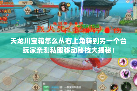 天龙川宝箱怎么从右上角转到另一个台玩家亲测私服移动秘技大揭秘! 天龙川宝箱怎么从右上角转到另一个台玩家亲测私服移动秘技大揭秘!