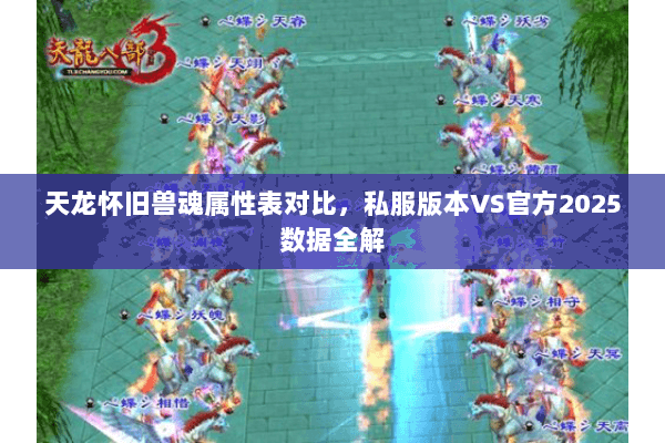天龙怀旧兽魂属性表对比,私服版本VS官方2025数据全解 天龙怀旧兽魂属性表对比,私服版本VS官方2025数据全解