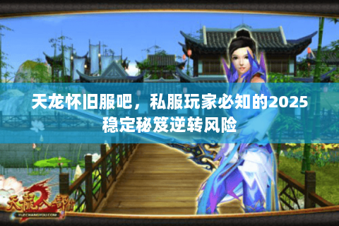 天龙怀旧服吧,私服玩家必知的2025稳定秘笈逆转风险 天龙怀旧服吧,私服玩家必知的2025稳定秘笈逆转风险