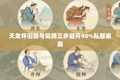 天龙怀旧账号陷阱三步避开90%私服骗局 天龙怀旧账号陷阱三步避开90%私服骗局