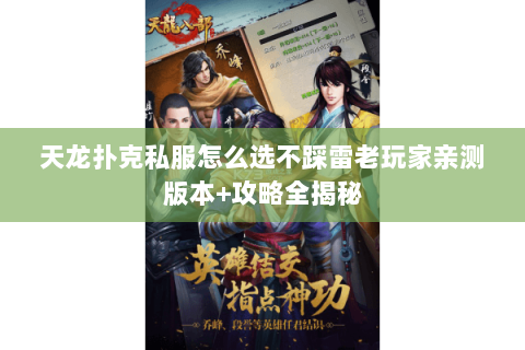 天龙扑克私服怎么选不踩雷老玩家亲测版本+攻略全揭秘 天龙扑克私服怎么选不踩雷老玩家亲测版本+攻略全揭秘