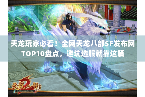 天龙玩家必看!全网天龙八部SF发布网TOP10盘点,避坑选服就靠这篇 天龙玩家必看!全网天龙八部SF发布网TOP10盘点,避坑选服就靠这篇
