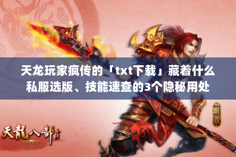 天龙玩家疯传的「txt下载」藏着什么私服选版、技能速查的3个隐秘用处 天龙玩家疯传的「txt下载」藏着什么私服选版、技能速查的3个隐秘用处