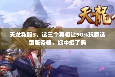 天龙私服3,这三个真相让90%玩家选错服务器,你中招了吗 天龙私服3,这三个真相让90%玩家选错服务器,你中招了吗