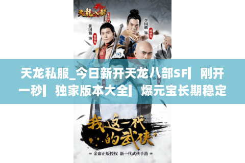 天龙私服_今日新开天龙八部SF▎刚开一秒▎独家版本大全▎爆元宝长期稳定开服列表 天龙私服_今日新开天龙八部SF▎刚开一秒▎独家版本大全▎爆元宝长期稳定开服列表