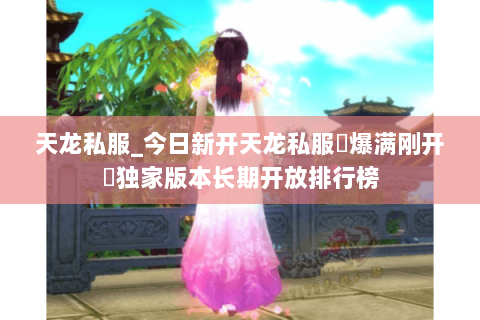 天龙私服_今日新开天龙私服▷爆满刚开◁独家版本长期开放排行榜 天龙私服_今日新开天龙私服▷爆满刚开◁独家版本长期开放排行榜