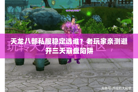 天龙八部私服稳定选谁?老玩家亲测避开三天崩盘陷阱 天龙八部私服稳定选谁?老玩家亲测避开三天崩盘陷阱