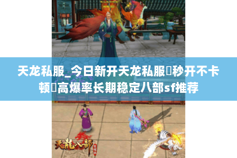天龙私服_今日新开天龙私服▷秒开不卡顿◁高爆率长期稳定八部sf推荐 天龙私服_今日新开天龙私服▷秒开不卡顿◁高爆率长期稳定八部sf推荐