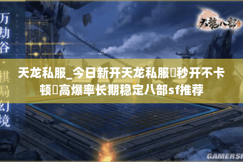 天龙私服_今日新开天龙私服▷秒开不卡顿◁高爆率长期稳定八部sf推荐 天龙私服_今日新开天龙私服▷秒开不卡顿◁高爆率长期稳定八部sf推荐