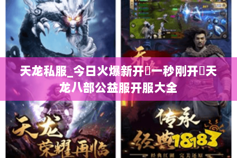 天龙私服_今日火爆新开▷一秒刚开◁天龙八部公益服开服大全 天龙私服_今日火爆新开▷一秒刚开◁天龙八部公益服开服大全