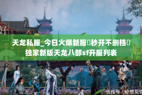 天龙私服_今日火爆新服▷秒开不删档◁独家新版天龙八部sf开服列表 天龙私服_今日火爆新服▷秒开不删档◁独家新版天龙八部sf开服列表