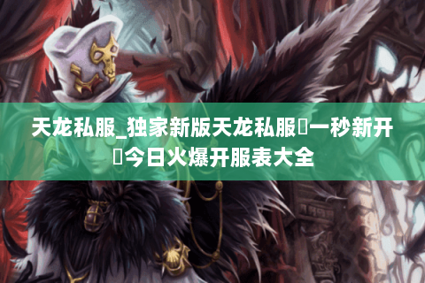 天龙私服_独家新版天龙私服▷一秒新开◁今日火爆开服表大全 天龙私服_独家新版天龙私服▷一秒新开◁今日火爆开服表大全