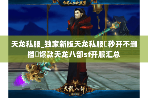 天龙私服_独家新版天龙私服▷秒开不删档◁爆款天龙八部sf开服汇总 天龙私服_独家新版天龙私服▷秒开不删档◁爆款天龙八部sf开服汇总