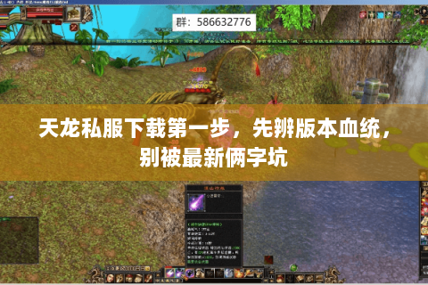 天龙私服下载第一步,先辨版本血统,别被最新俩字坑 天龙私服下载第一步,先辨版本血统,别被最新俩字坑