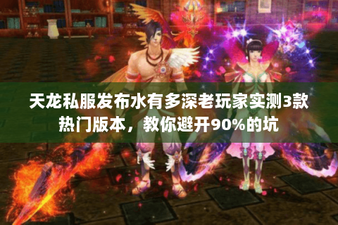 天龙私服发布水有多深老玩家实测3款热门版本,教你避开90%的坑 天龙私服发布水有多深老玩家实测3款热门版本,教你避开90%的坑