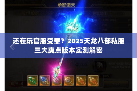 还在玩官服受罪?2025天龙八部私服三大爽点版本实测解密 还在玩官服受罪?2025天龙八部私服三大爽点版本实测解密