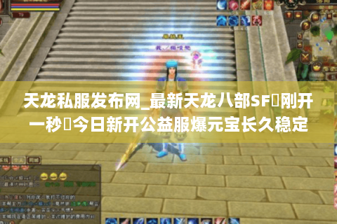 天龙私服发布网_最新天龙八部SF▷刚开一秒◁今日新开公益服爆元宝长久稳定推荐 天龙私服发布网_最新天龙八部SF▷刚开一秒◁今日新开公益服爆元宝长久稳定推荐