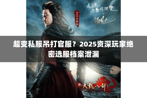 超变私服吊打官服?2025资深玩家绝密选服档案泄漏 超变私服吊打官服?2025资深玩家绝密选服档案泄漏
