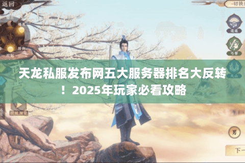 天龙私服发布网五大服务器排名大反转!2025年玩家必看攻略 天龙私服发布网五大服务器排名大反转!2025年玩家必看攻略