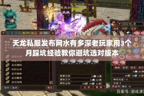 天龙私服发布网水有多深老玩家用3个月踩坑经验教你避坑选对版本 天龙私服发布网水有多深老玩家用3个月踩坑经验教你避坑选对版本