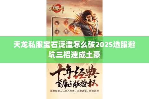 天龙私服宝石泛滥怎么破2025选服避坑三招速成土豪 天龙私服宝石泛滥怎么破2025选服避坑三招速成土豪