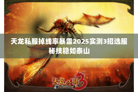 天龙私服掉线率暴雷2025实测3招选服秘技稳如泰山