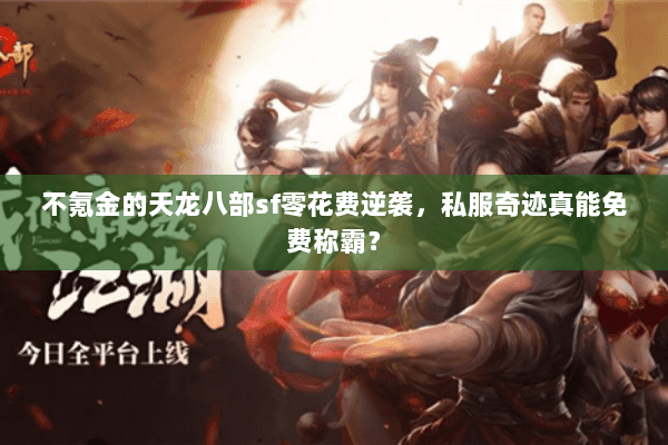 不氪金的天龙八部sf零花费逆袭，私服奇迹真能免费称霸？