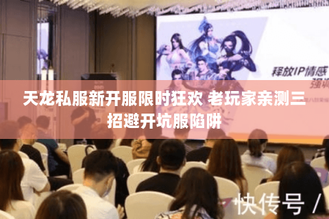 天龙私服新开服限时狂欢 老玩家亲测三招避开坑服陷阱 天龙私服新开服限时狂欢 老玩家亲测三招避开坑服陷阱