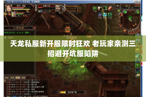 天龙私服新开服限时狂欢 老玩家亲测三招避开坑服陷阱 天龙私服新开服限时狂欢 老玩家亲测三招避开坑服陷阱