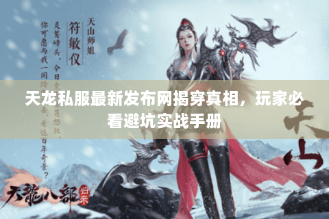 天龙私服最新发布网揭穿真相,玩家必看避坑实战手册 天龙私服最新发布网揭穿真相,玩家必看避坑实战手册