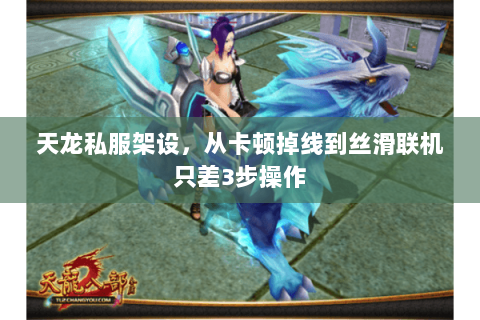 天龙私服架设,从卡顿掉线到丝滑联机只差3步操作 天龙私服架设,从卡顿掉线到丝滑联机只差3步操作