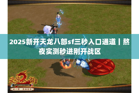 2025新开天龙八部sf三秒入口通道丨熬夜实测秒进刚开战区 2025新开天龙八部sf三秒入口通道丨熬夜实测秒进刚开战区