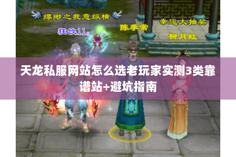 天龙私服网站怎么选老玩家实测3类靠谱站+避坑指南 天龙私服网站怎么选老玩家实测3类靠谱站+避坑指南
