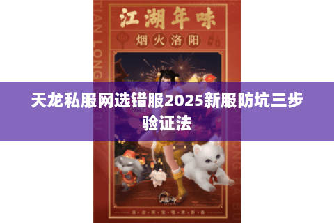 天龙私服网选错服2025新服防坑三步验证法 天龙私服网选错服2025新服防坑三步验证法
