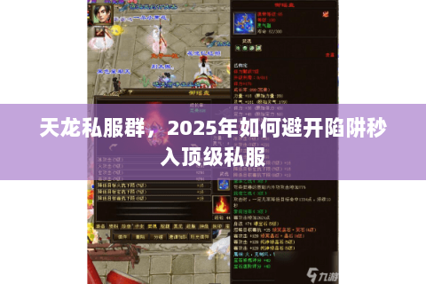 天龙私服群,2025年如何避开陷阱秒入顶级私服 天龙私服群,2025年如何避开陷阱秒入顶级私服