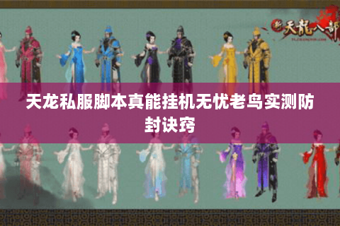 天龙私服脚本真能挂机无忧老鸟实测防封诀窍 天龙私服脚本真能挂机无忧老鸟实测防封诀窍