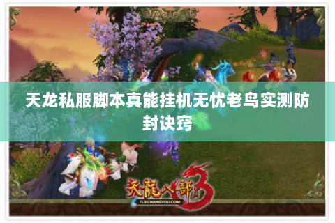 天龙私服脚本真能挂机无忧老鸟实测防封诀窍 天龙私服脚本真能挂机无忧老鸟实测防封诀窍